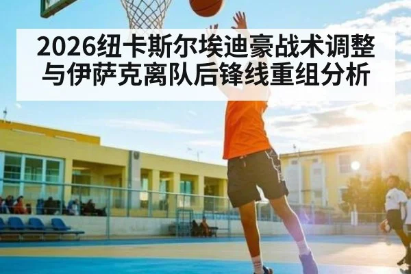 2026纽卡斯尔埃迪豪战术调整与伊萨克离队后锋线重组分析